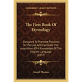 The First Book Of Etymology: Designed To Promote Precision In The Use, And Facilitate The Acquisition Of A Knowledge Of The English Language (1857)