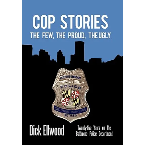 Cop Stories: The Few, the Proud, the Ugly-Twenty-Five Years on the Baltimore Police Department