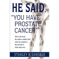 He Said, You Have Prostate Cancer: This Is the Book the Author Couldn't Find When He Needed It--His Journal of What Came Next.