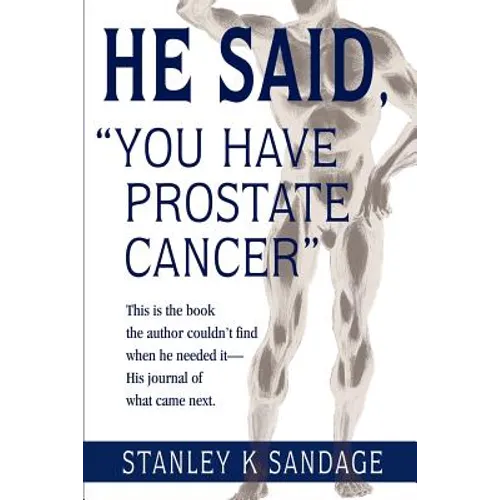He Said, You Have Prostate Cancer: This Is the Book the Author Couldn't Find When He Needed It--His Journal of What Came Next.