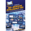 HowExpert Guide to 365+ Artificial Intelligence Tips: 365+ Ways to Save Time, Work Smarter, Learn Faster, and Get Better Results Using AI Every Day
