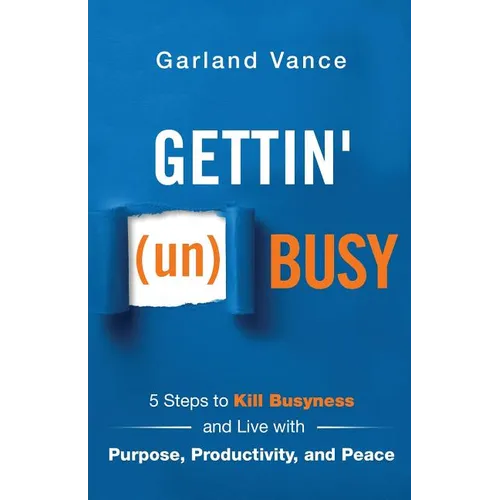 Gettin' (un)Busy: 5 Steps to Kill Busyness and Live with Purpose, Productivity, and Peace