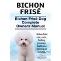 Bichon Frise. Bichon Frise Dog Complete Owners Manual. Bichon Frise care, costs, feeding, grooming, health and training all included.