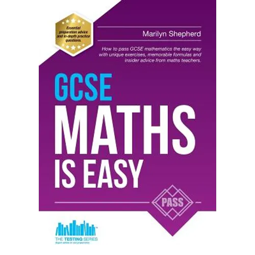GCSE Maths Is Easy: Pass GCSE mathematics the easy way with unique exercises, memorable formulas and insider advice from maths teachers. P