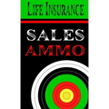 Life Insurance Sales Ammo: What To Say In Every Life Insurance Sales Situation