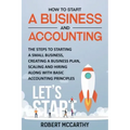 How to Start a Business and Accounting: The Steps to Starting a Small Business, Creating a Business Plan, Scaling and Hiring along with Basic Accounti
