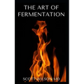 The Art of Fermentation: The Guide To An In-Depth Exploration of Essential Concepts and Processes With Recipes