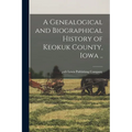 A Genealogical and Biographical History of Keokuk County, Iowa ..