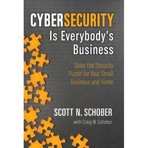 Cybersecurity Is Everybody's Business: Solve the Security Puzzle for Your Small Business and Home