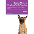Belgian Malinois Shepherd Tricks Training Belgian Malinois Shepherd Tricks & Games Training Tracker & Workbook. Includes: Belgian Malinois Shepherd Mu