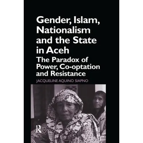 Gender, Islam, Nationalism and the State in Aceh: The Paradox of Power, Co-Optation and Resistance