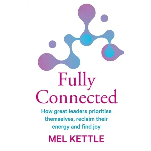 Fully Connected: How great leaders prioritise themselves, reclaim their energy and find joy