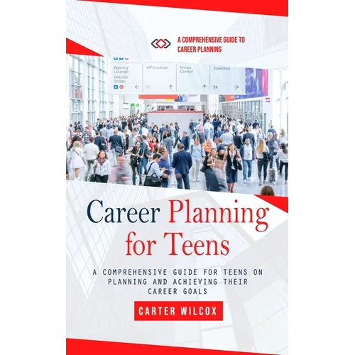 Career Planning for Teens: A Comprehensive Guide to Career Planning (A Comprehensive Guide for Teens on Planning and Achieving Their Career Goals)