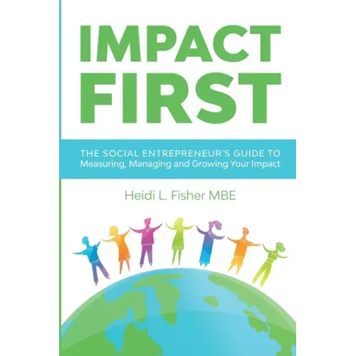 Impact First: The social entrepreneur's guide to measuring, managing and growing your impact