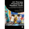 Art Therapy Practices for Resilient Youth: A Strengths-Based Approach to At-Promise Children and Adolescents