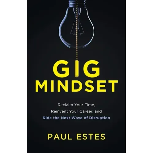 Gig Mindset: Reclaim Your Time, Reinvent Your Career, and Ride the Next Wave of Disruption