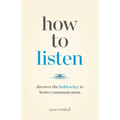 How to Listen: Discover the Hidden Key to Better Communication