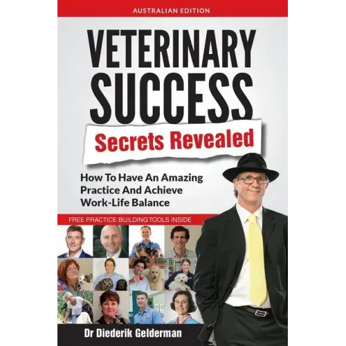 Veterinary Success Secrets Revealed: How To Have An Amazing Practice and Achieve Work-Life Balance
