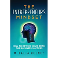 The Entrepreneur's Mindset: How to Rewire Your Brain for Business Success