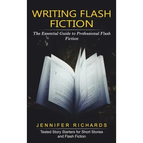Writing Flash Fiction: The Essential Guide to Professional Flash Fiction (Tested Story Starters for Short Stories and Flash Fiction)