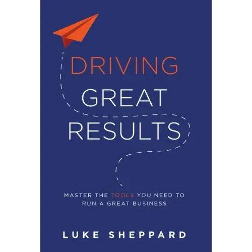 Driving Great Results: Master the Tools You Need to Run a Great Business