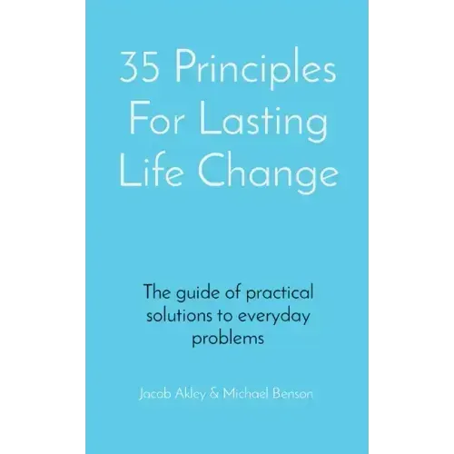 35 Principles For Lasting Life Change: The guide of practical solutions to everyday problems