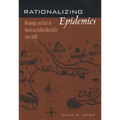 Rationalizing Epidemics: Meanings and Uses of American Indian Mortality Since 1600
