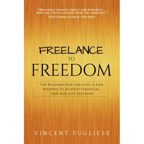 Freelance to Freedom: The Roadmap for Creating a Side Business to Achieve Financial, Time and Life Freedom