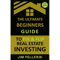 The Ultimate Beginners Guide to Fix and Flip Real Estate Investing