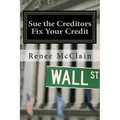 Sue the Creditors - Fix Your Credit: How to Legally Sue Your Creditors to Repair Your Credit and Win