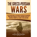 The Greco-Persian Wars: A Captivating Guide to the Conflicts Between the Achaemenid Empire and the Greek City-States, Including the Battle of