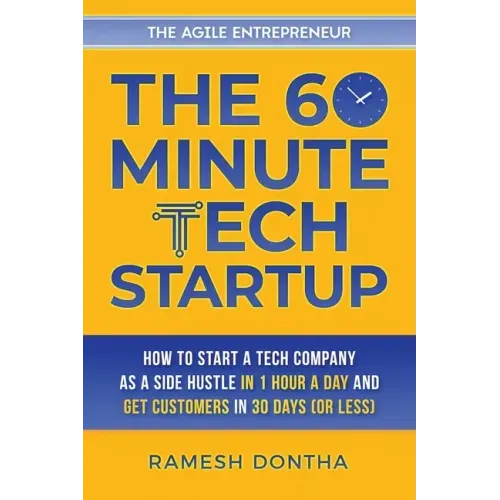 The 60-Minute Tech Startup: How to Start a Tech Company As a Side Hustle in One Hour a Day and Get Customers in Thirty Days (or Less)