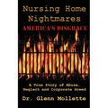 Nursing Home Nightmares: America's Disgrace. A True Story of Abuse, Neglect and Corporate Greed