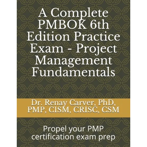 A Complete PMBOK 6th Edition Practice Exam - Project Management Fundamentals: Excel in your PMBOK 6th ed. exam prep
