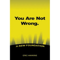 You Are Not Wrong.: A New Foundation