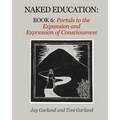 Naked Education: Book 6: Portals to the Expansion and Expression of Consciousness