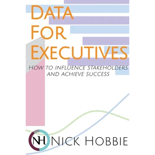 Data For Executives: How to Influence Stakeholders and Achieve Success