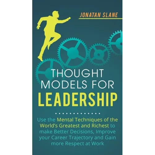 Thought Models for Leadership: Use the mental techniques of the world´s greatest and richest to make better decisions, improve your career trajectory