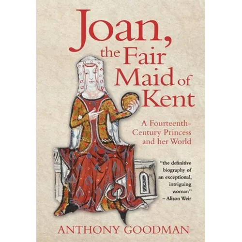 Joan, the Fair Maid of Kent: A Fourteenth-Century Princess and Her World