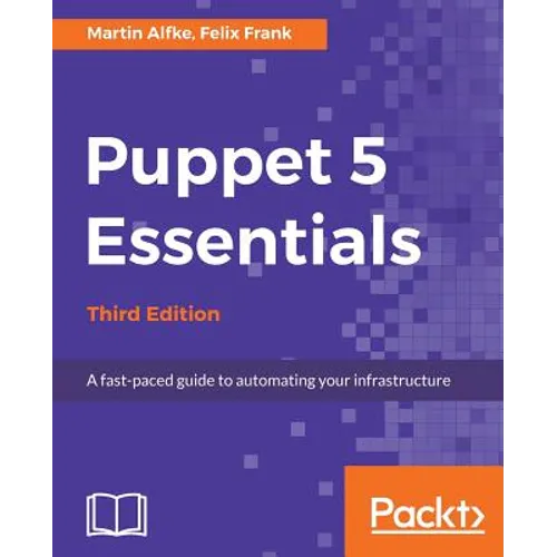 Puppet 5 Essentials - Third Edition: A fast-paced guide to automating your infrastructure
