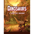 Dinosaurs - a book for children: real dinosaurs brought to life
