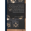 The Perfect Ceremonies of the Masonic Knights Templar, Knight of Malta, Mediterranean Pass, and Rose Croix De Heredom Degrees: With the Scripture Read