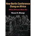 How Berlin Conference Clung on Africa: What Africans Must Do