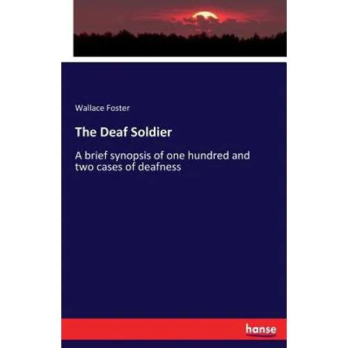 The Deaf Soldier: A brief synopsis of one hundred and two cases of deafness