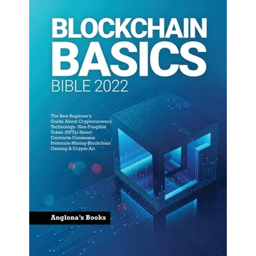 Blockchain Basics Bible 2022: The Best Beginner's Guide About Cryptocurrency Technology- Non-Fungible Token (NFTs)-Smart Contracts-Consensus Protocols