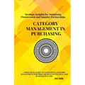 Category Management in Purchasing: Strategies, Tools, and Best Practices: Master the art of category management with proven strategies, tools, and ins