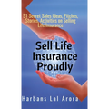 Sell Life Insurance Proudly: 51 Secret Sales Ideas, Pitches, Stories, Activities on Selling Life Insurance