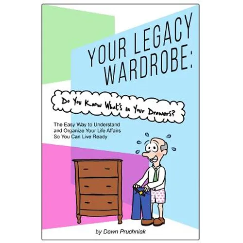 Your Legacy Wardrobe: Do You Know What's in Your Drawers?: The Easy Way to Understand and Organize Your Life Affairs So You Can Live Ready