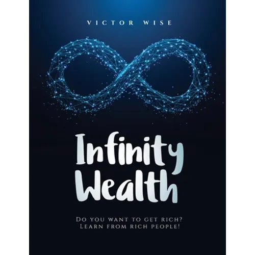Infinity Wealth: Do you want to get rich? Learn from rich people!