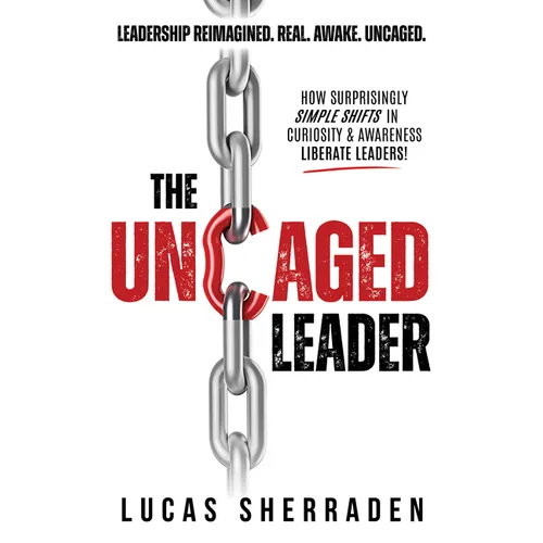The Uncaged Leader: How Surprisingly Simple Shifts in Curiosity and Awareness Liberate Leaders